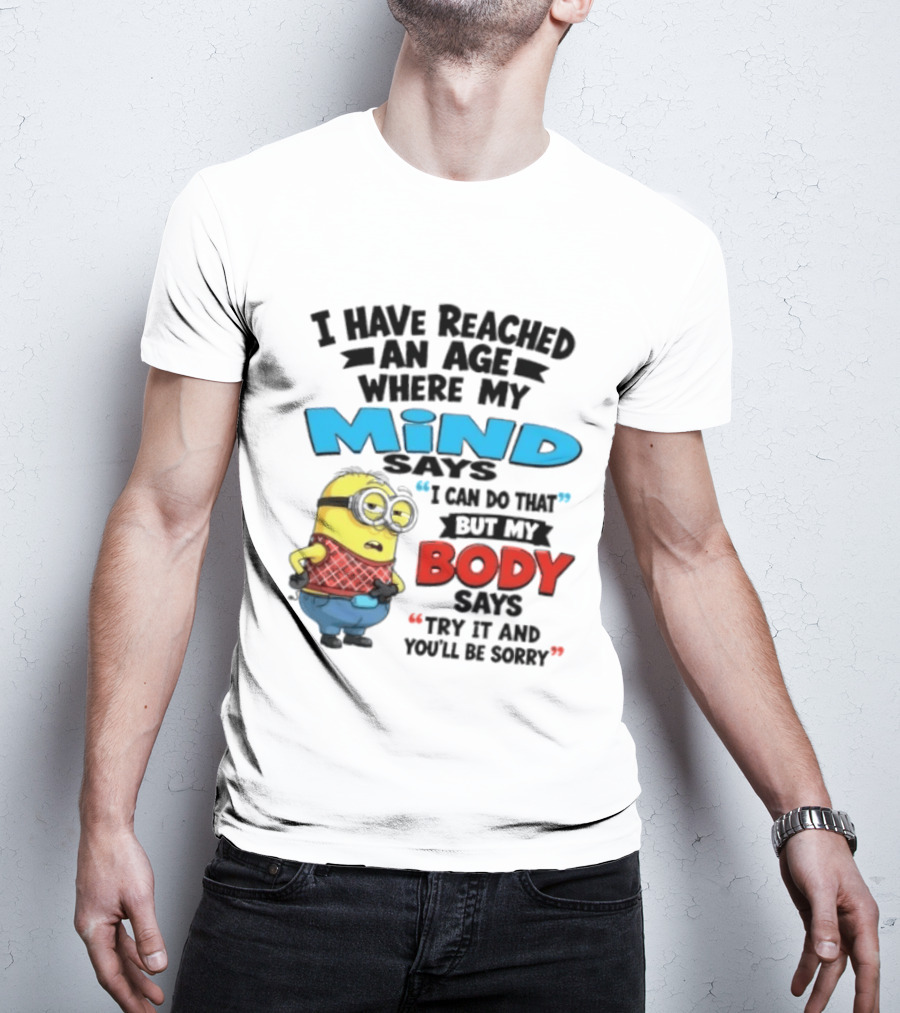 Minion I Have Reached An Age Where My Mind Says I Can Do That But My Body Says Try It And You'll Be Sorry T-Shirt