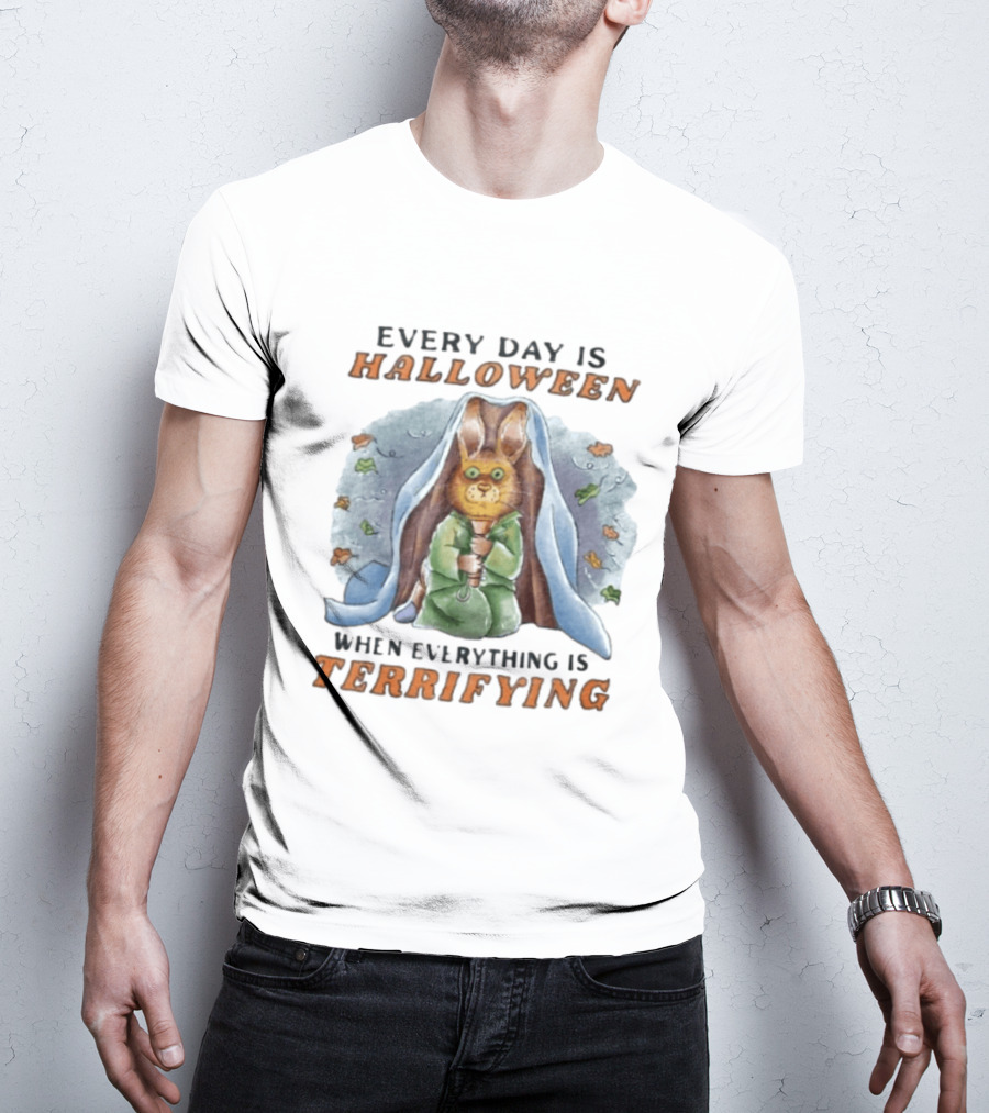 Every Day Is Halloween When Everything Is Terrifying Rabbit T-Shirt