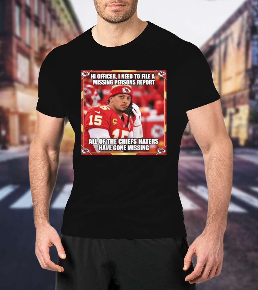 Hi Officer I Need To File A Missing Persons Report All Of The Chiefs Haters Have Gone Missing Kansas City Football T-Shirt