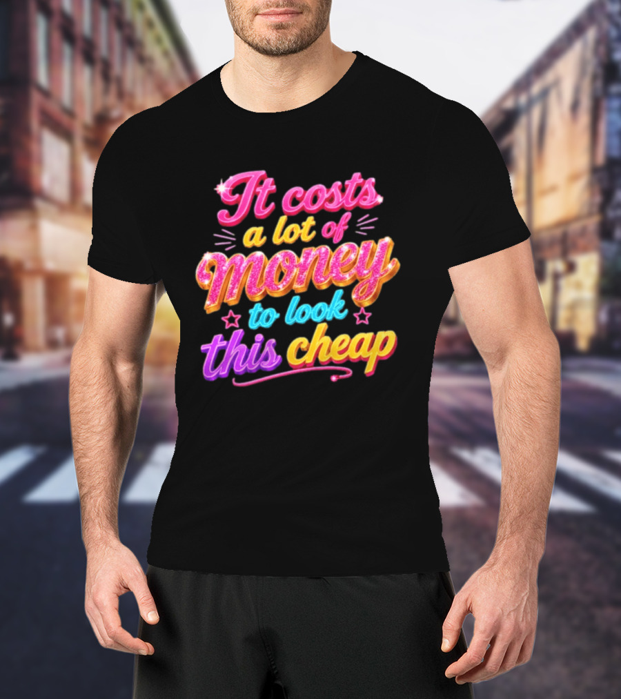 It Costs A Lot Of Money To Look This Cheap Colorful T-Shirt