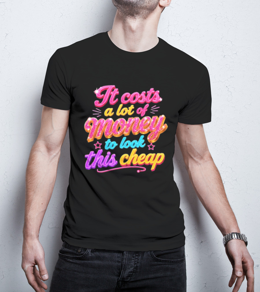 It Costs A Lot Of Money To Look This Cheap Colorful T-Shirt