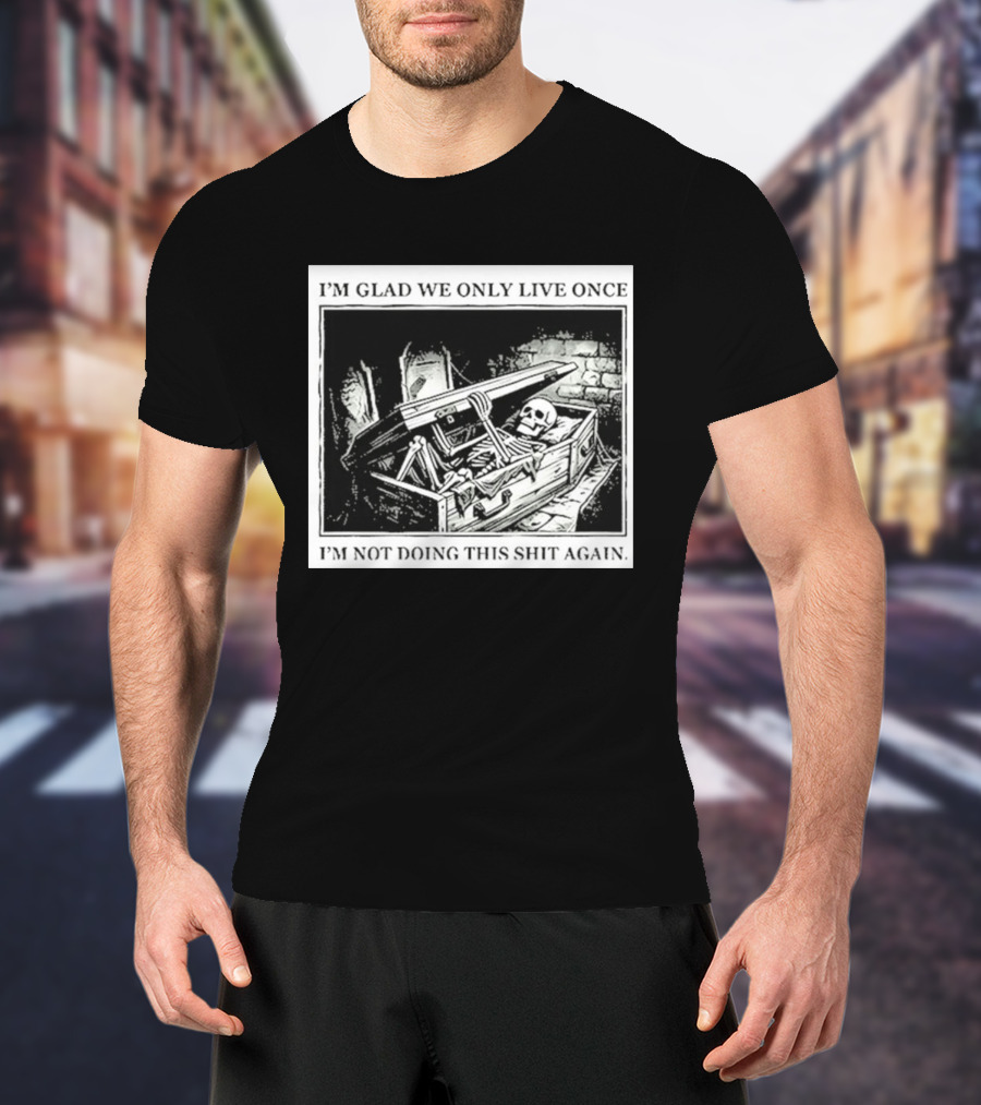 I'm Glad We Only Live Once Skeleton In Coffin I'm Not Doing This Again T-Shirt