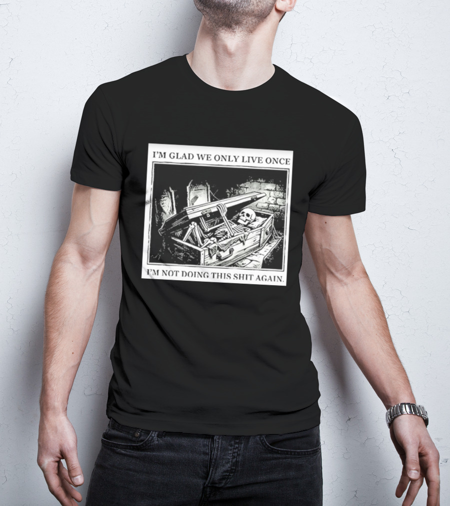 I'm Glad We Only Live Once Skeleton In Coffin I'm Not Doing This Again T-Shirt