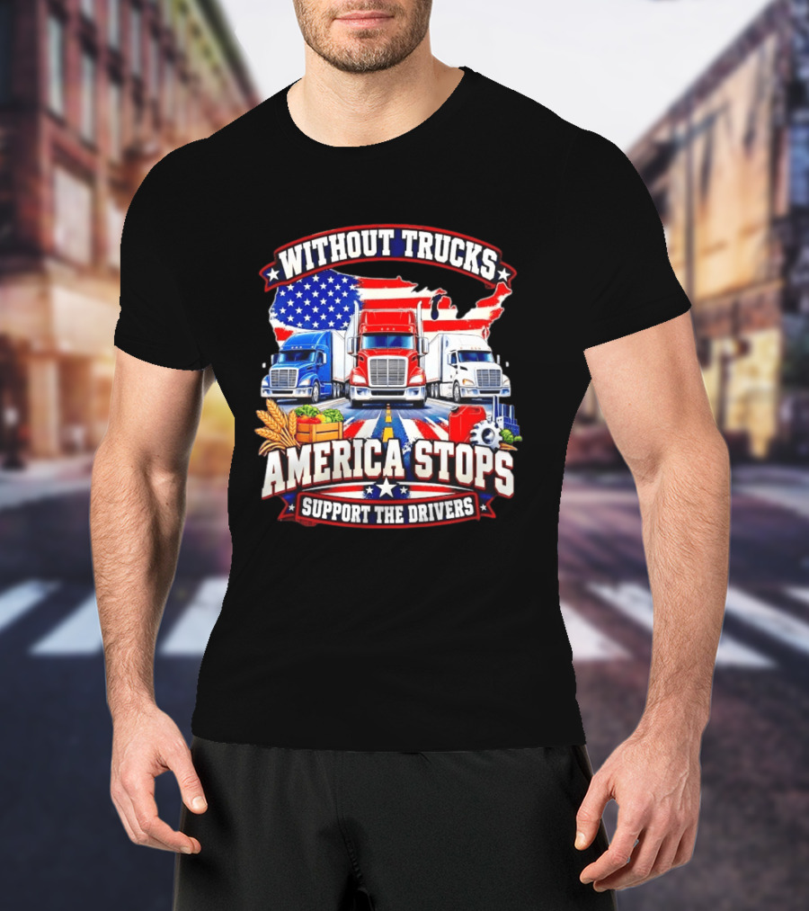 Without Trucks America Stops Support The Drivers USA Flag Truck T-Shirt