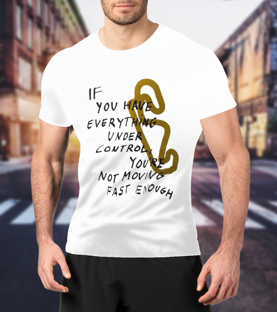 If You Have Everything Under Control You're Not Moving Fast Enough Racing Motivation T-Shirt