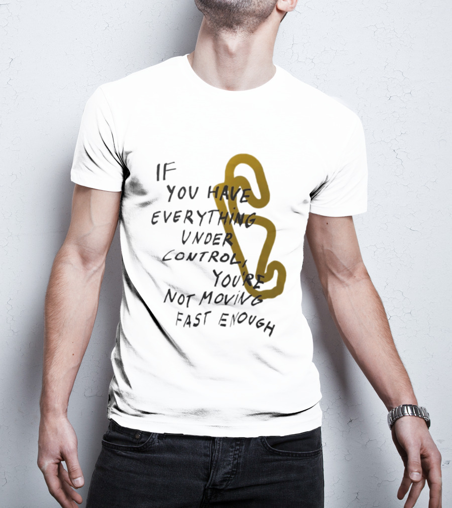 If You Have Everything Under Control You're Not Moving Fast Enough Racing Motivation T-Shirt