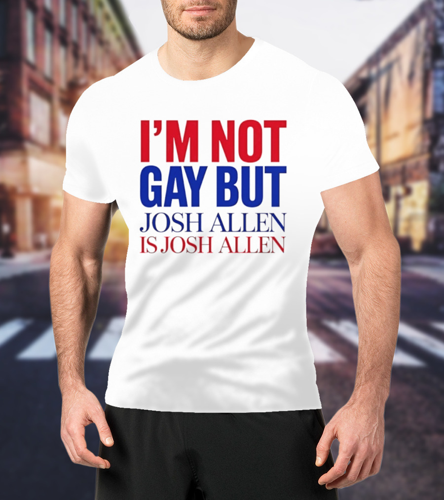 I'm Not Gay But Josh Allen Is Josh Allen T-Shirt
