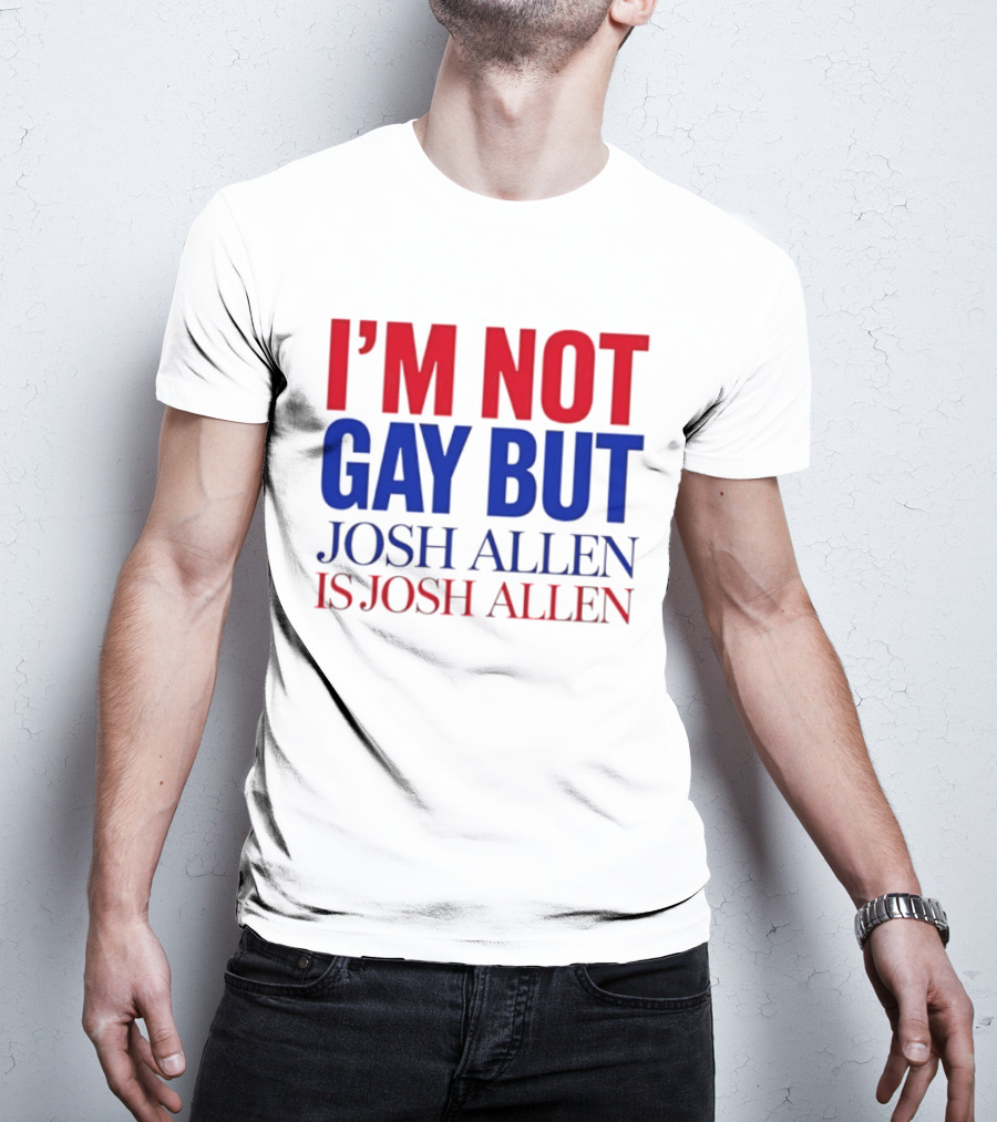 I'm Not Gay But Josh Allen Is Josh Allen T-Shirt