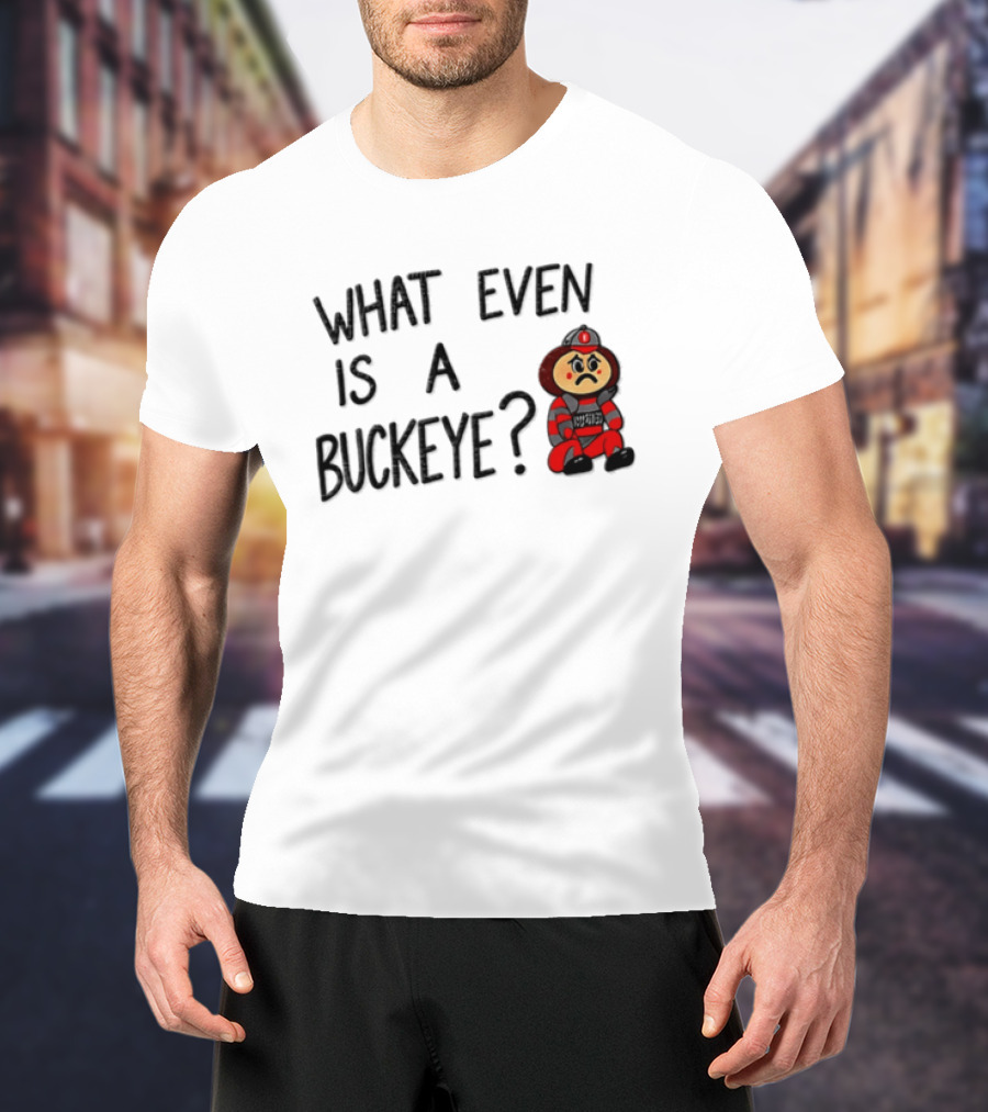 What Even Is A Buckeye Ohio State T-Shirt