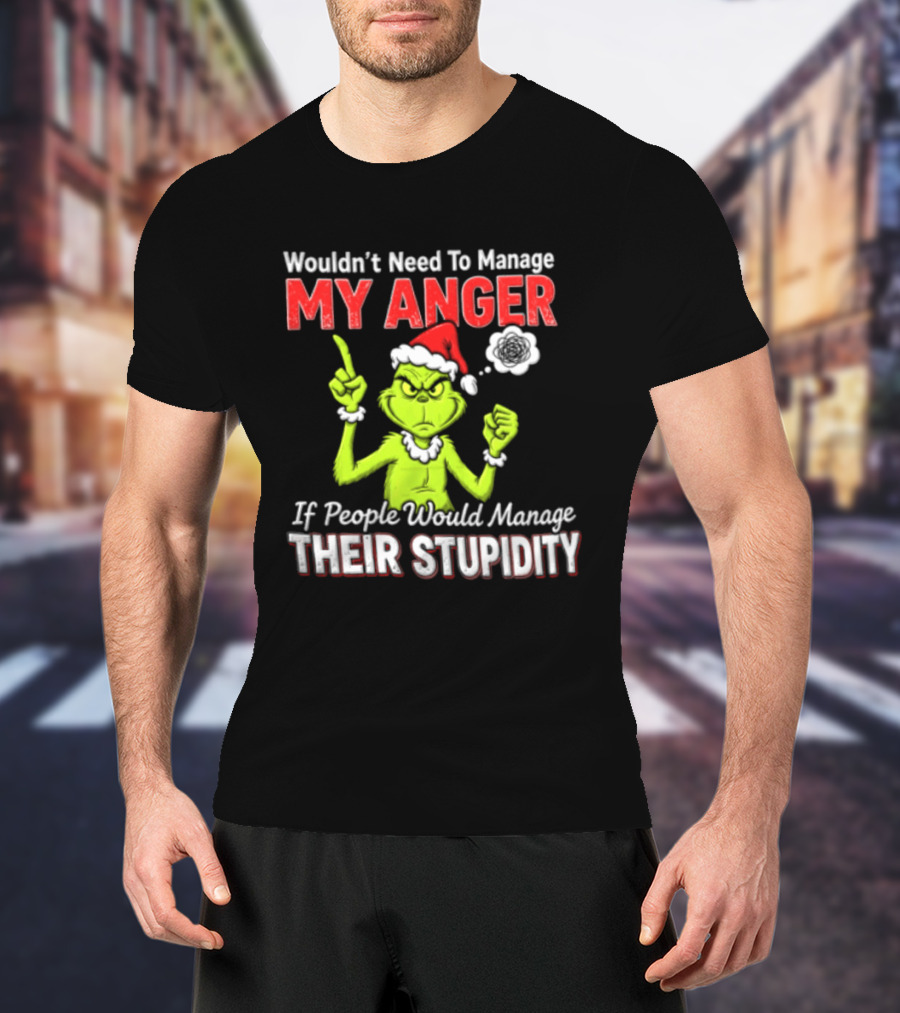 Grinch Wouldn't Need To Manage My Anger If People Would Manage Their Stupidity Christmas T-Shirt