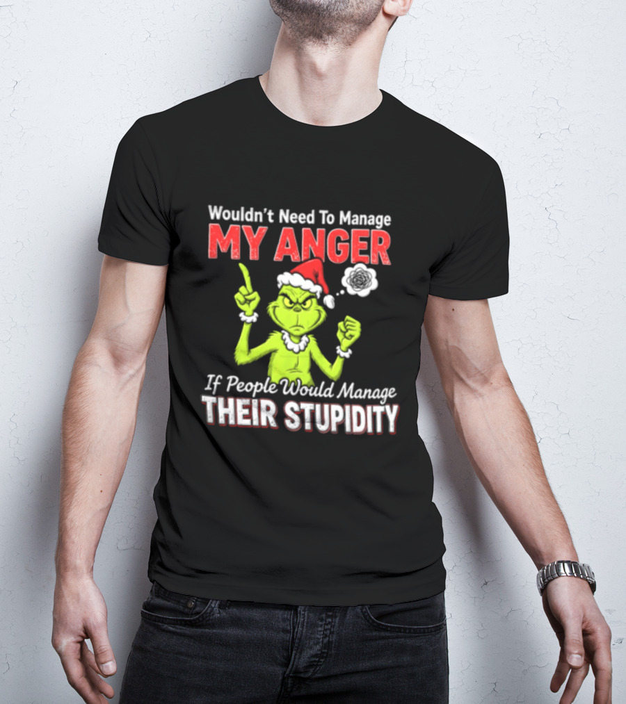 Grinch Wouldn't Need To Manage My Anger If People Would Manage Their Stupidity Christmas T-Shirt