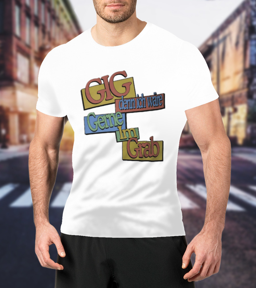 Gig Denn Ich Wäre Gerne Im Grab T-Shirt