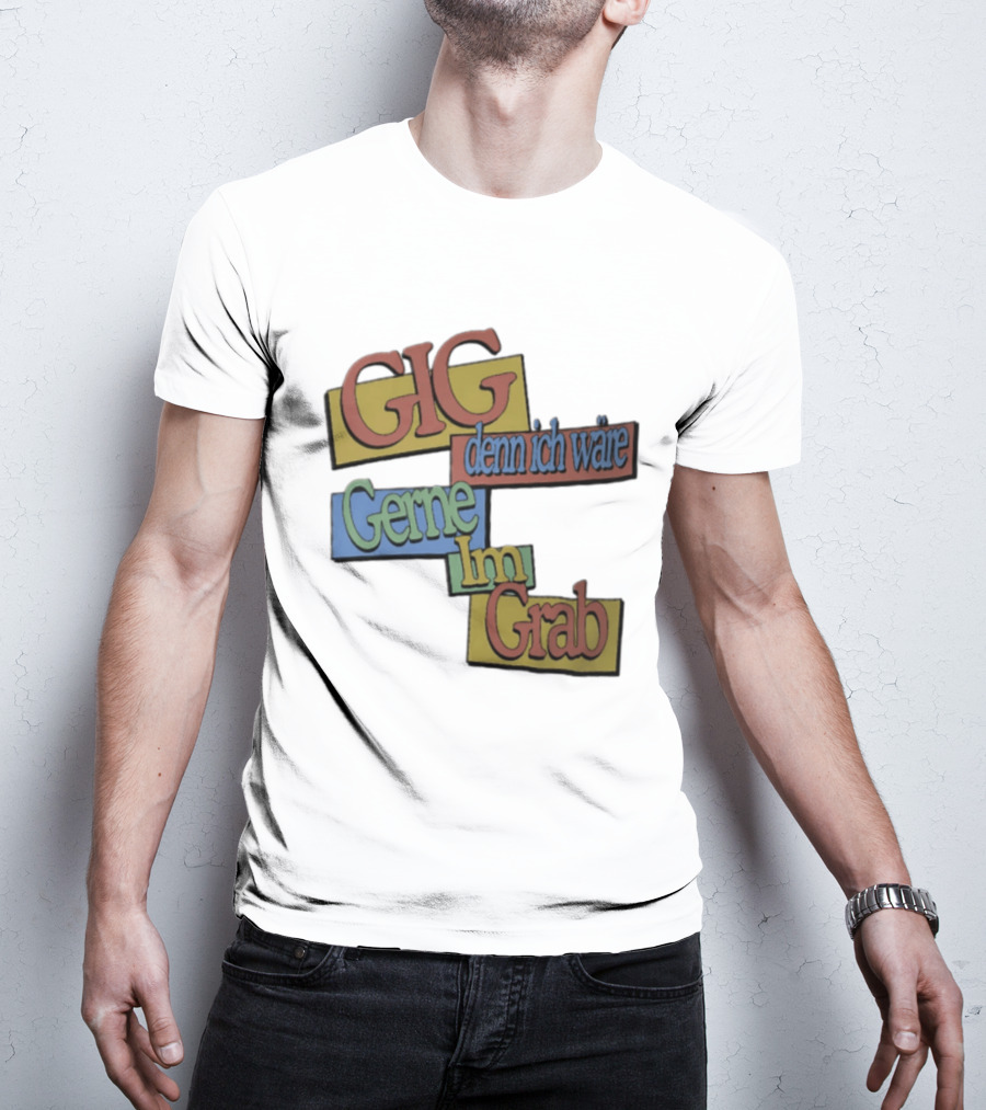 Gig Denn Ich Wäre Gerne Im Grab T-Shirt