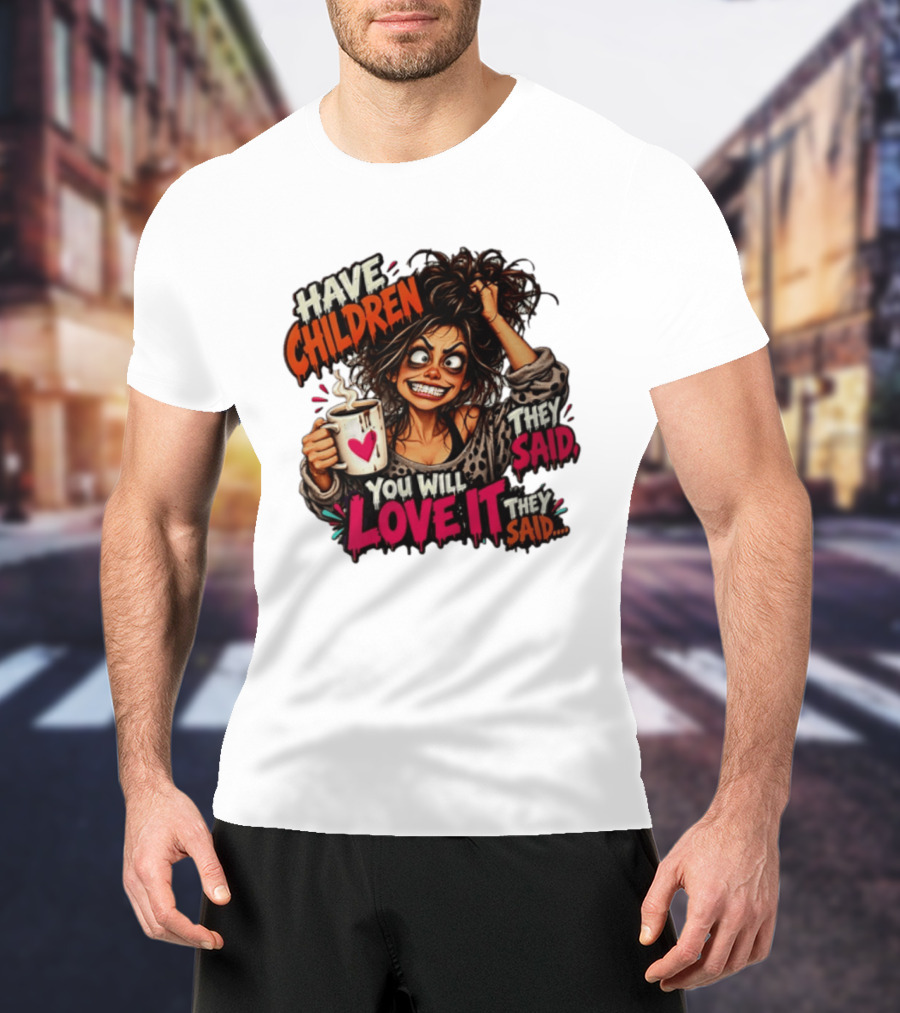Have Children They Said You Will Love It They Said Funny Coffee Mom Mother's Day Humor T-Shirt