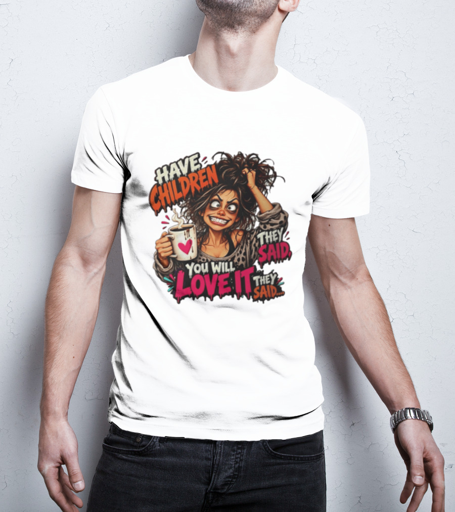Have Children They Said You Will Love It They Said Funny Coffee Mom Mother's Day Humor T-Shirt