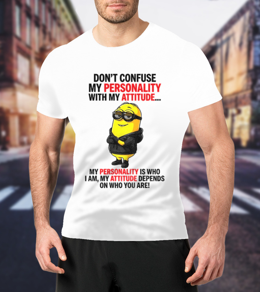 Minion Don't Confuse My Personality With My Attitude My Personality Is Who I Am My Attitude Depends On Who You Are T-Shirt