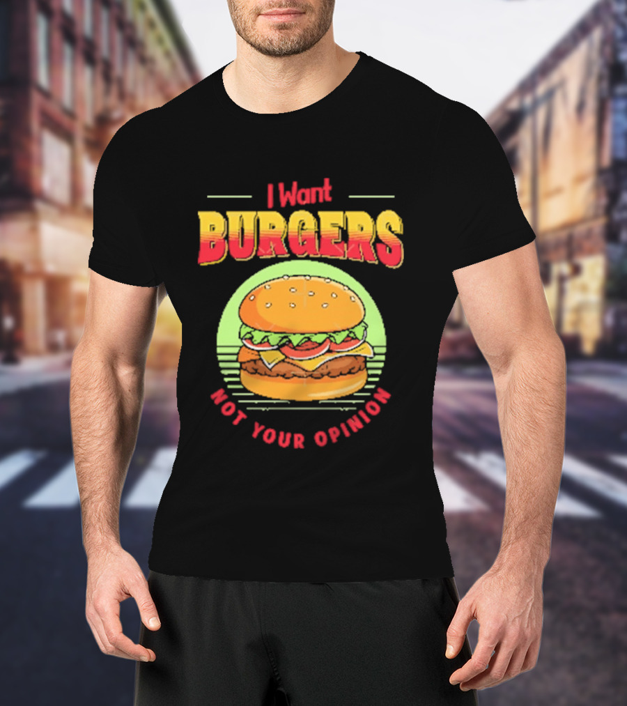 I Want Burgers Not Your Opinion Funny Sarcastic Hamburger T-Shirt