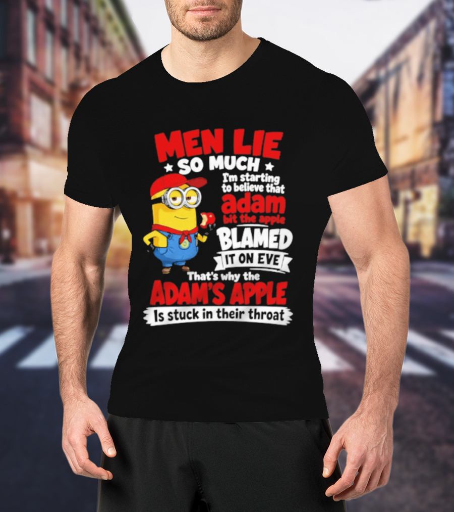 Men Lie So Much I'm Starting To Believe That Adam Bit The Apple Blamed It On Eve That's Why The Adam's Apple Is Stuck In Their Throat T-Shirt