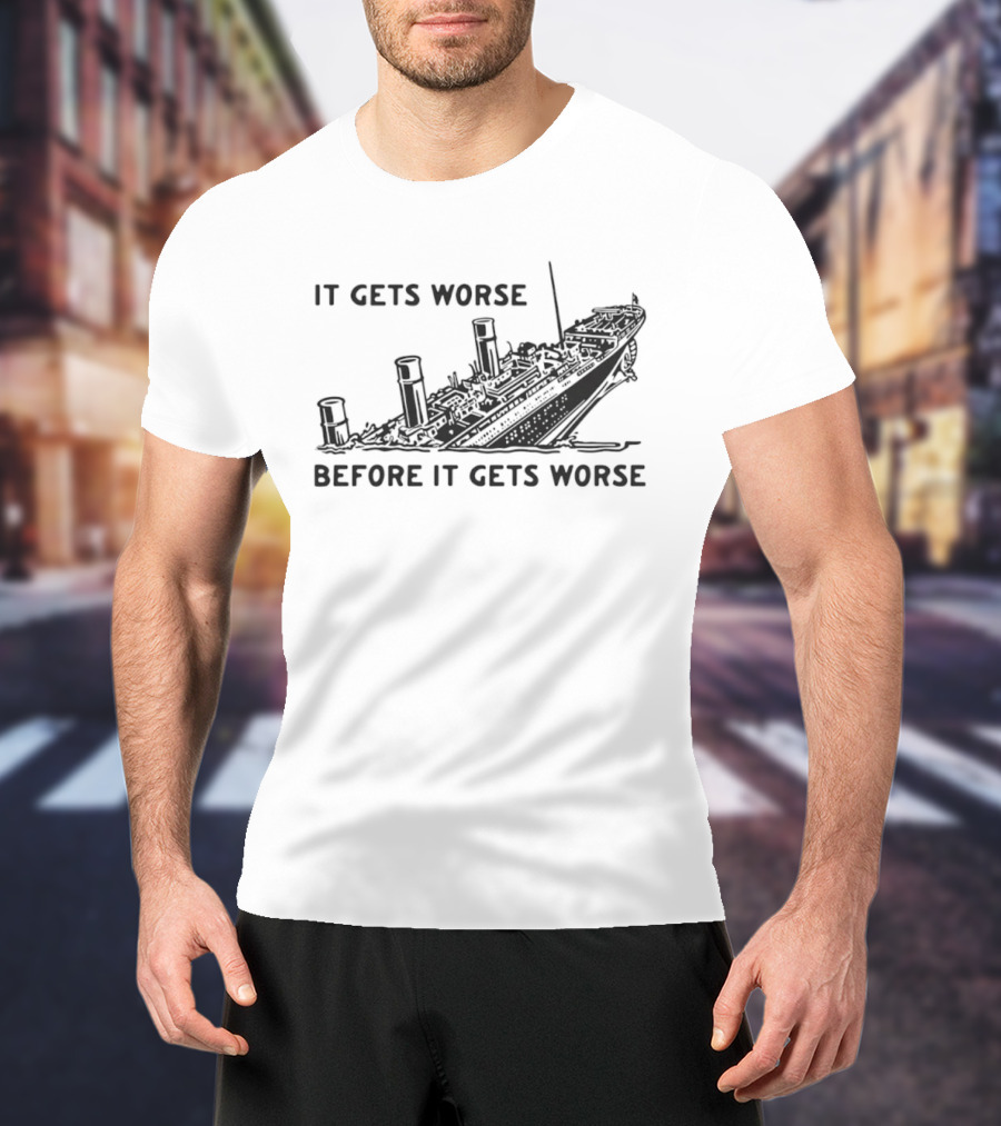 It Gets Worse Before It Gets Worse Titanic Ship Sinking T-Shirt