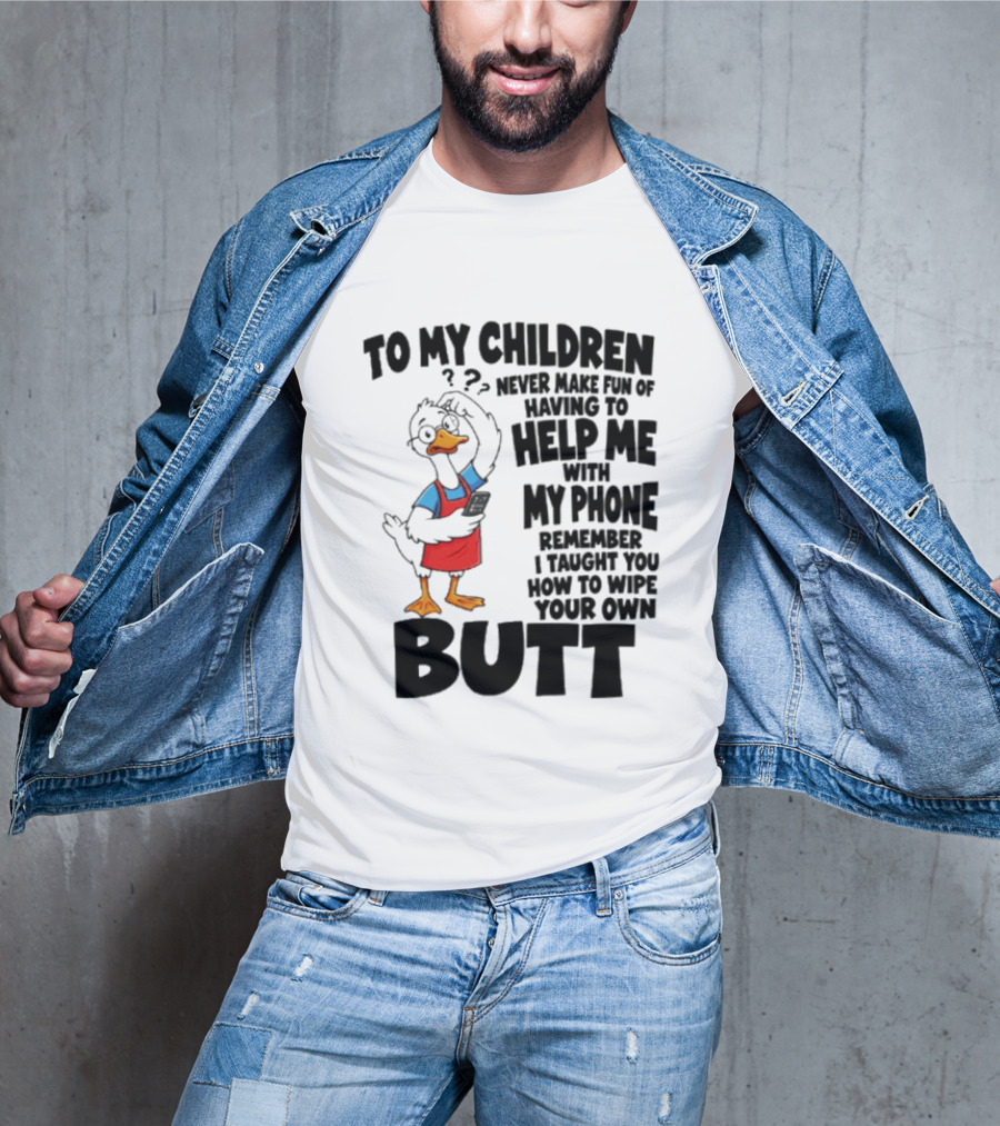 To My Children Never Make Fun Of Having To Help Me With My Phone Remember I Taught You How To Wipe Your Own Butt Duck T-Shirt