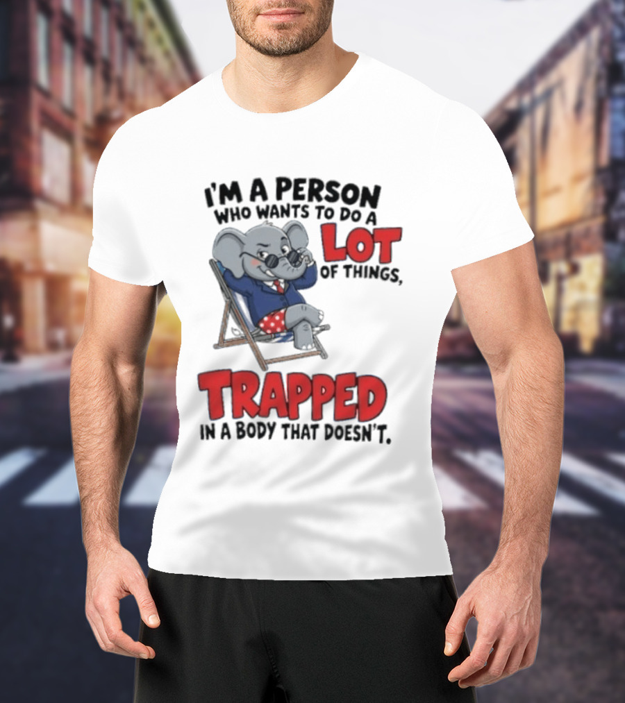 I'm A Person Who Wants To Do A Lot Of Things Trapped In A Body That Doesn't T-Shirt