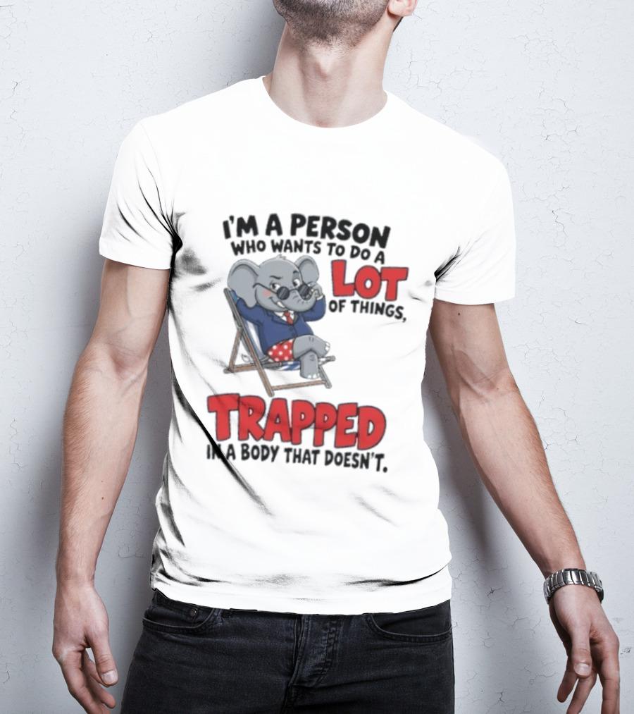 I'm A Person Who Wants To Do A Lot Of Things Trapped In A Body That Doesn't T-Shirt