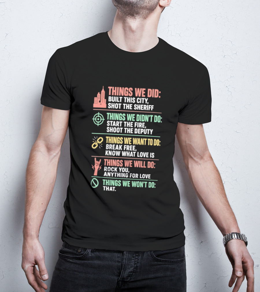 Things We Did Built This City Shot The Sheriff Didn't Do Start The Fire Want To Do Break Free Will Do Rock You T-Shirt