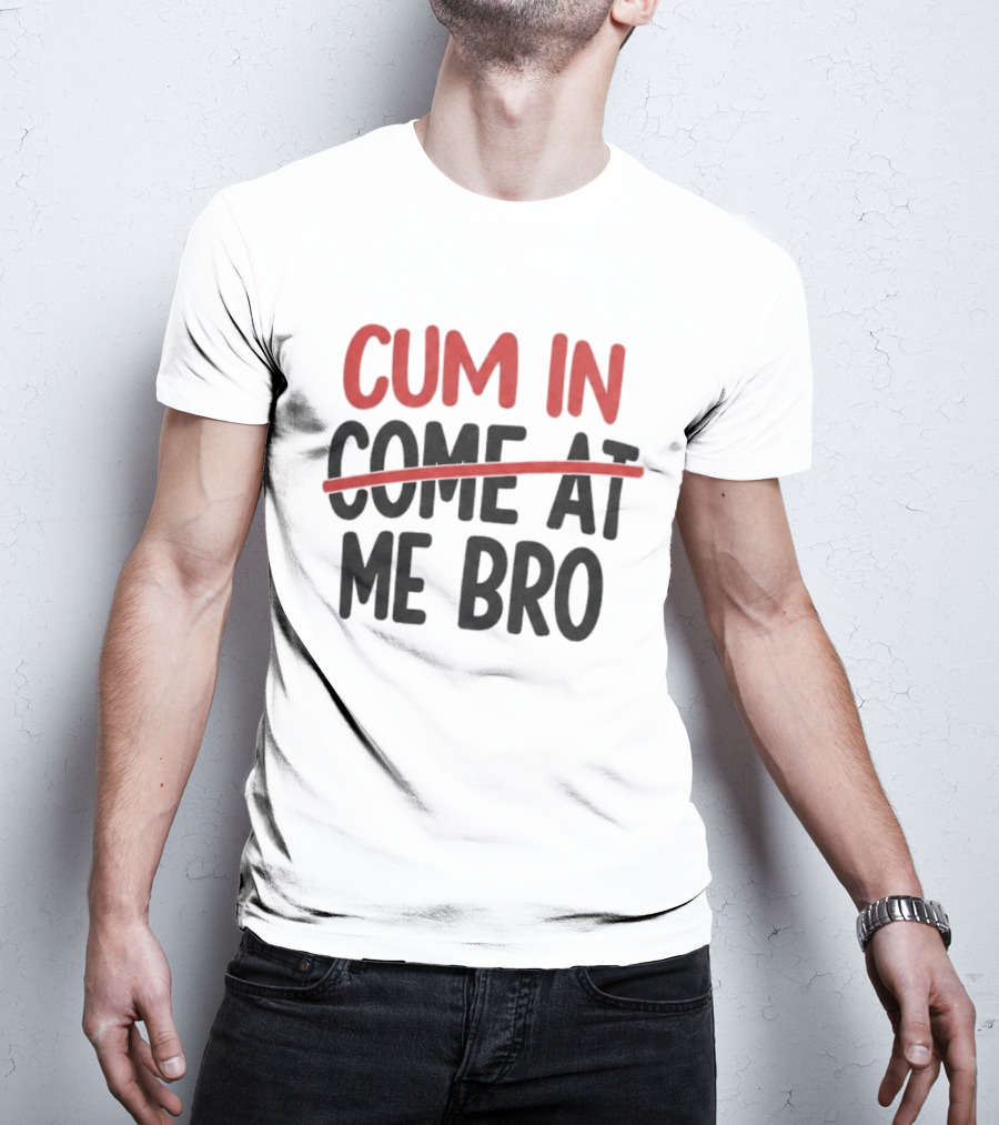 Cum In Me Bro Come At Me Bro T-Shirt
