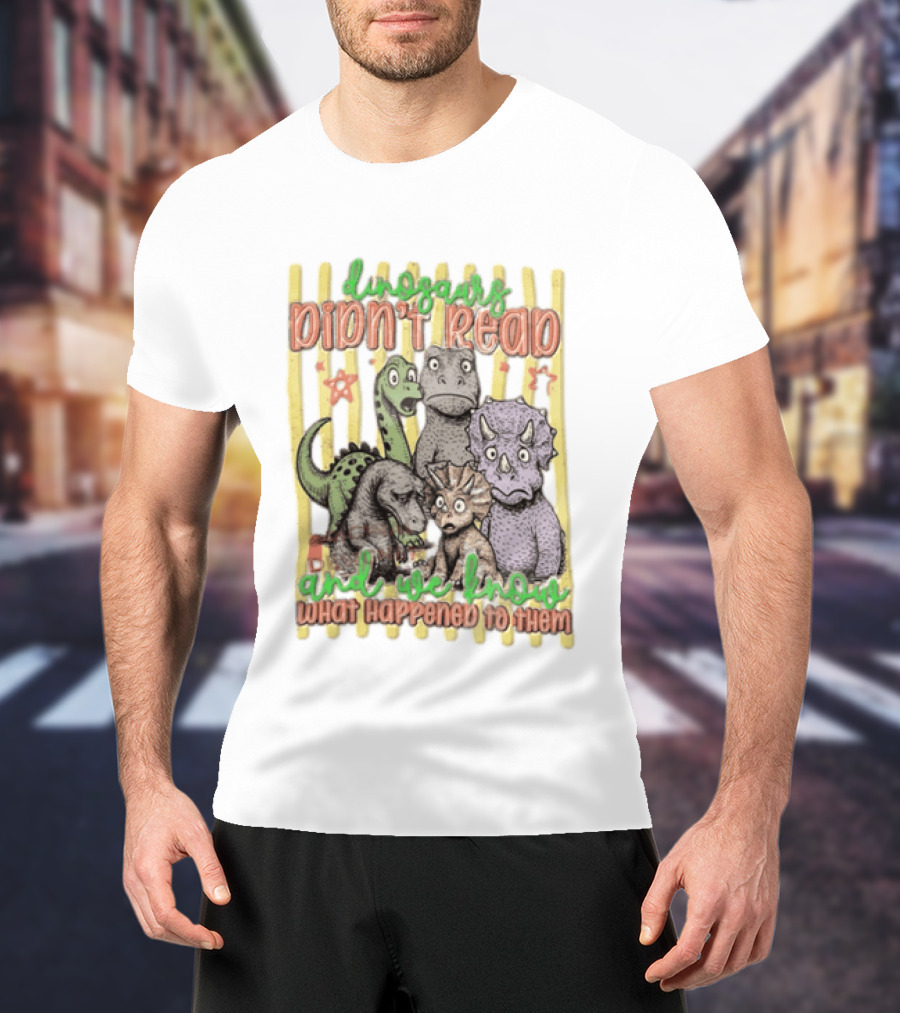 Dinosaurs Didn't Read And We Know What Happened To Them Funny Dinosaur Humor T-Shirt
