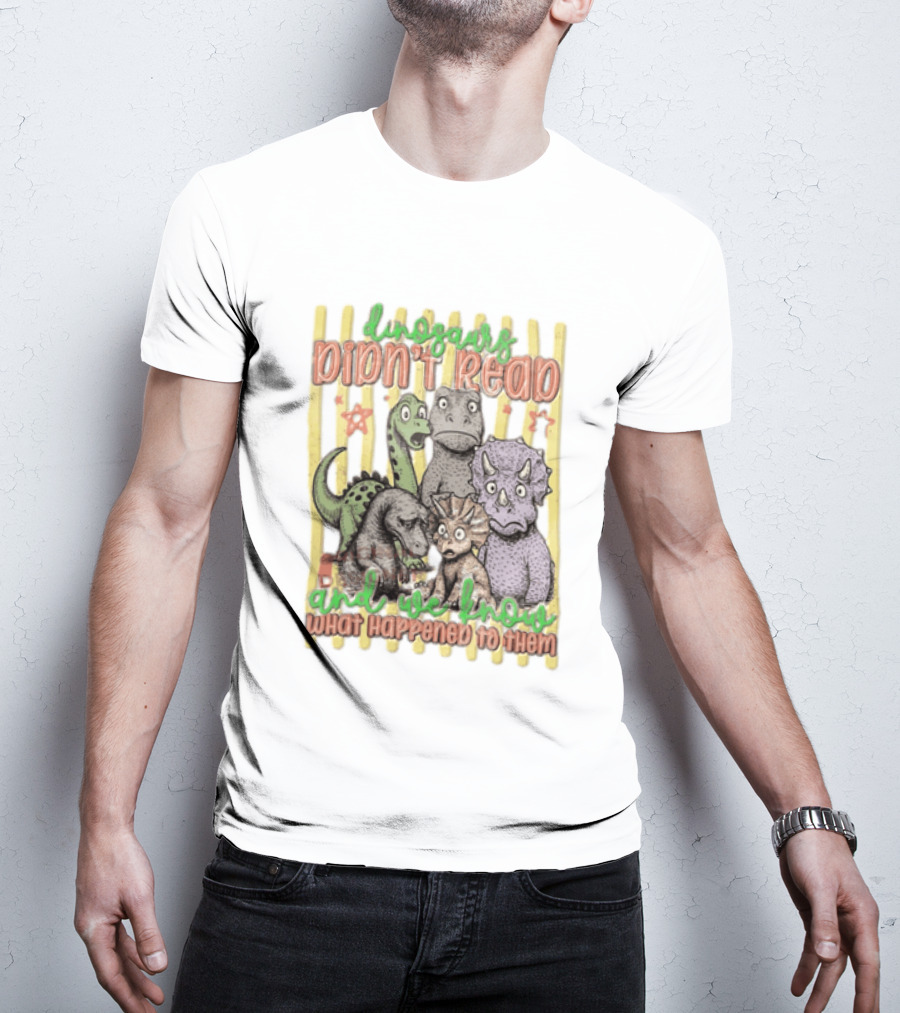 Dinosaurs Didn't Read And We Know What Happened To Them Funny Dinosaur Humor T-Shirt
