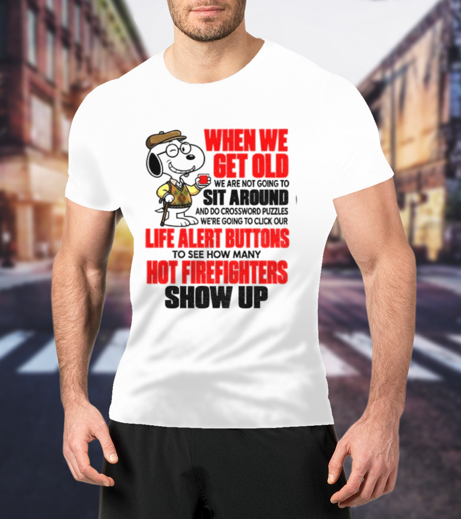 When We Get Old We Are Not Going To Sit Around And Do Crossword Puzzles Life Alert Buttons To See How Many Hot Firefighters Show Up T-Shirt