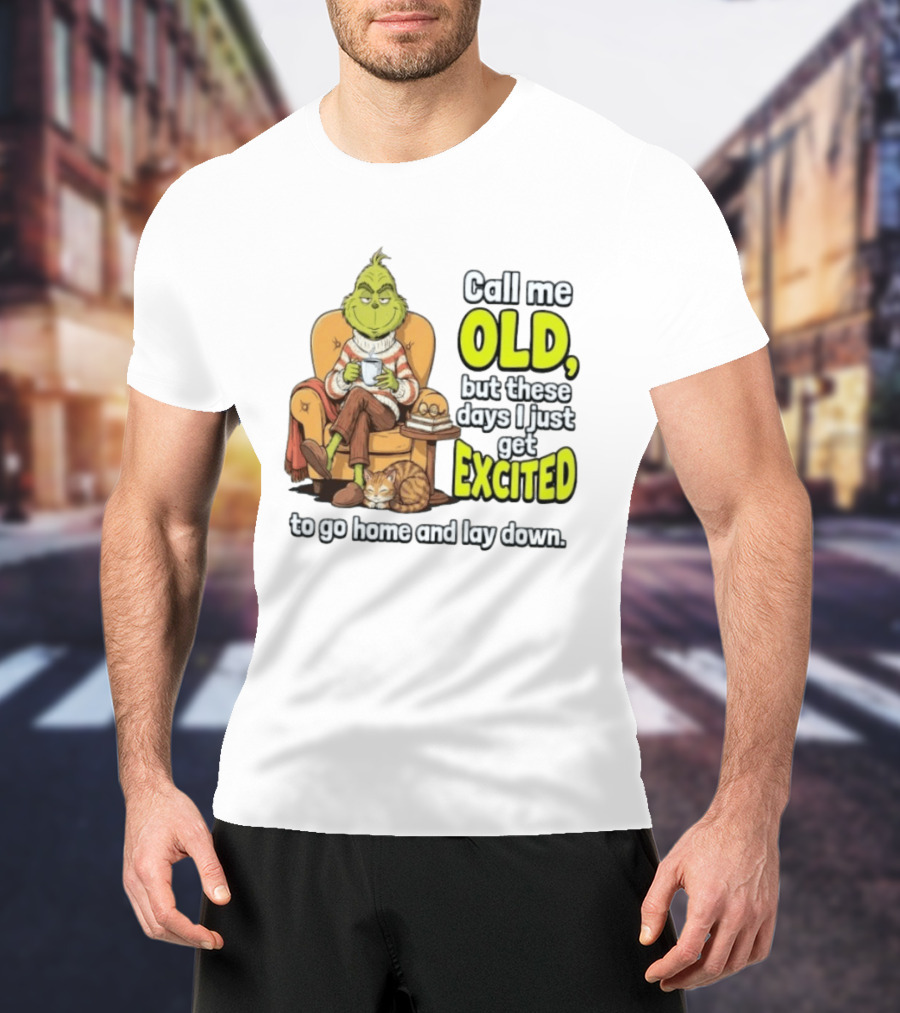 Call Me Old But These Days I Just Get Excited To Go Home And Lay Down Grinch T-Shirt