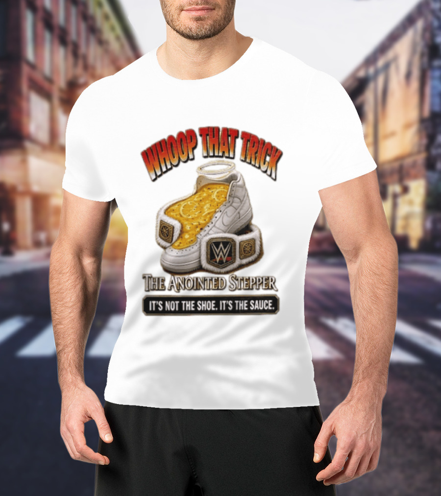 Whoop That Trick WWE The Anointed Stepper It's Not The Shoe It's The Sauce T-Shirt
