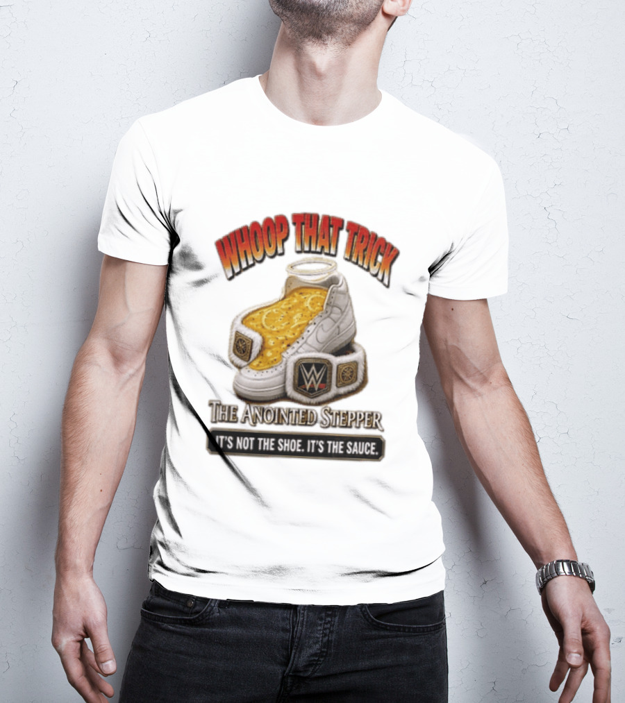 Whoop That Trick WWE The Anointed Stepper It's Not The Shoe It's The Sauce T-Shirt