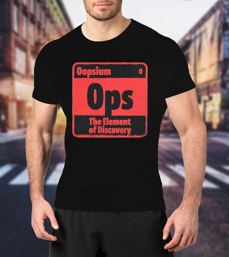 Oopsium 0 Ops The Element Of Discovery Periodic Table T-Shirt