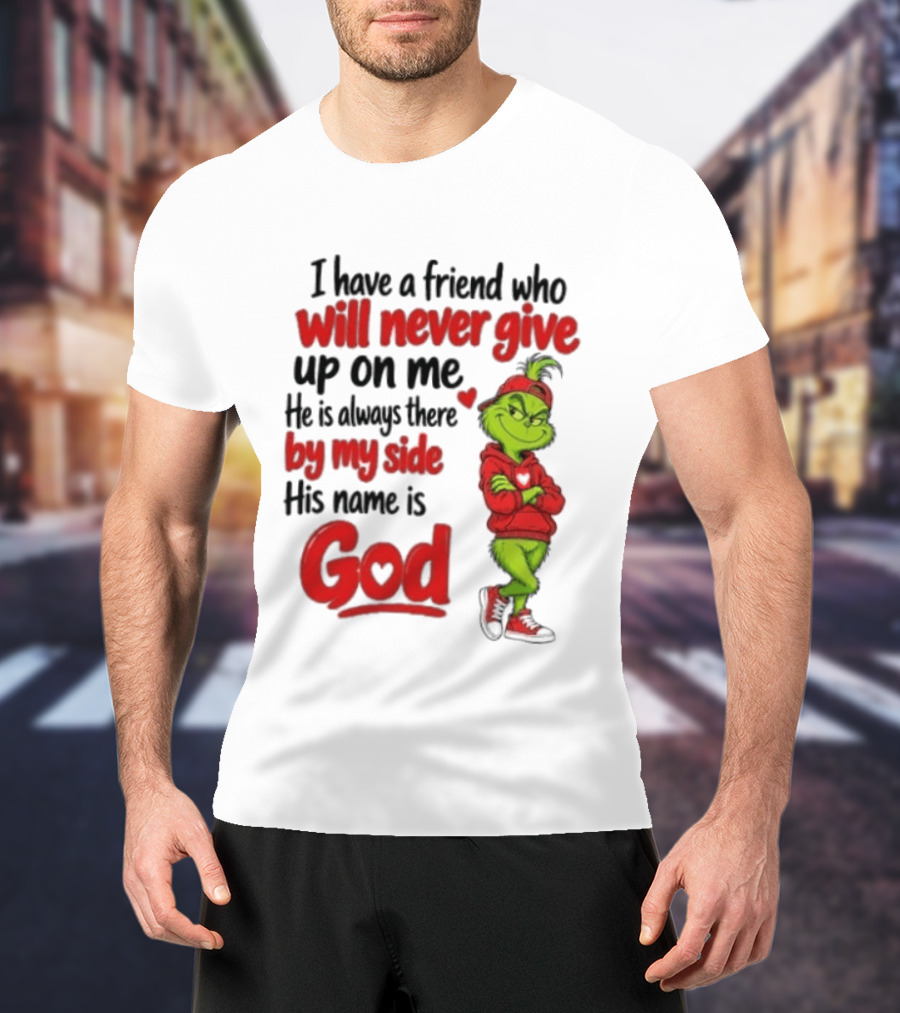 I Have A Friend Who Will Never Give Up On Me His Name Is God Grinch By My Side T-Shirt