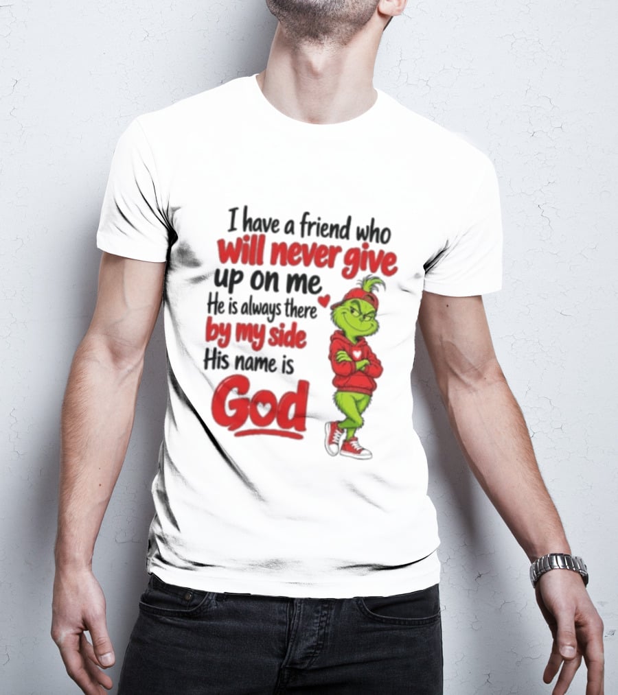 I Have A Friend Who Will Never Give Up On Me His Name Is God Grinch By My Side T-Shirt