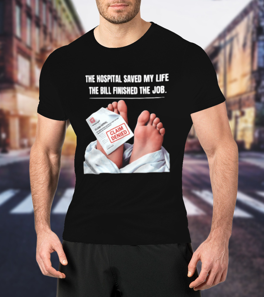 The Hospital Saved My Life The Bill Finished The Job Claim Denied T-Shirt