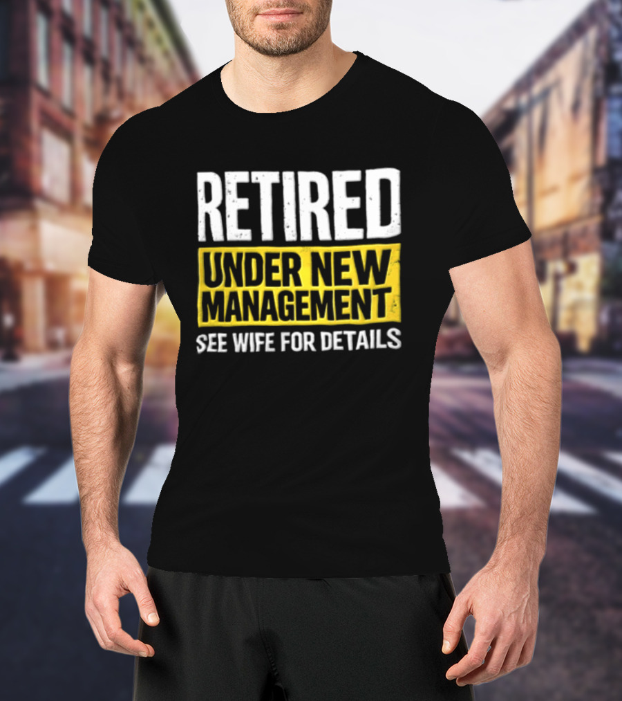 Retired Under New Management See Wife For Details T-Shirt