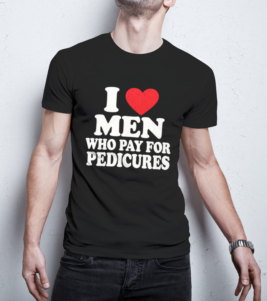 I Love Men Who Pay For Pedicures T-Shirt