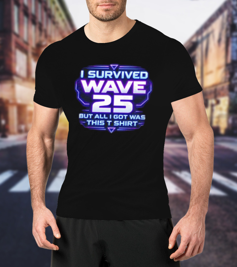 I Survived Wave 25 But All I Got Was This T T-Shirt