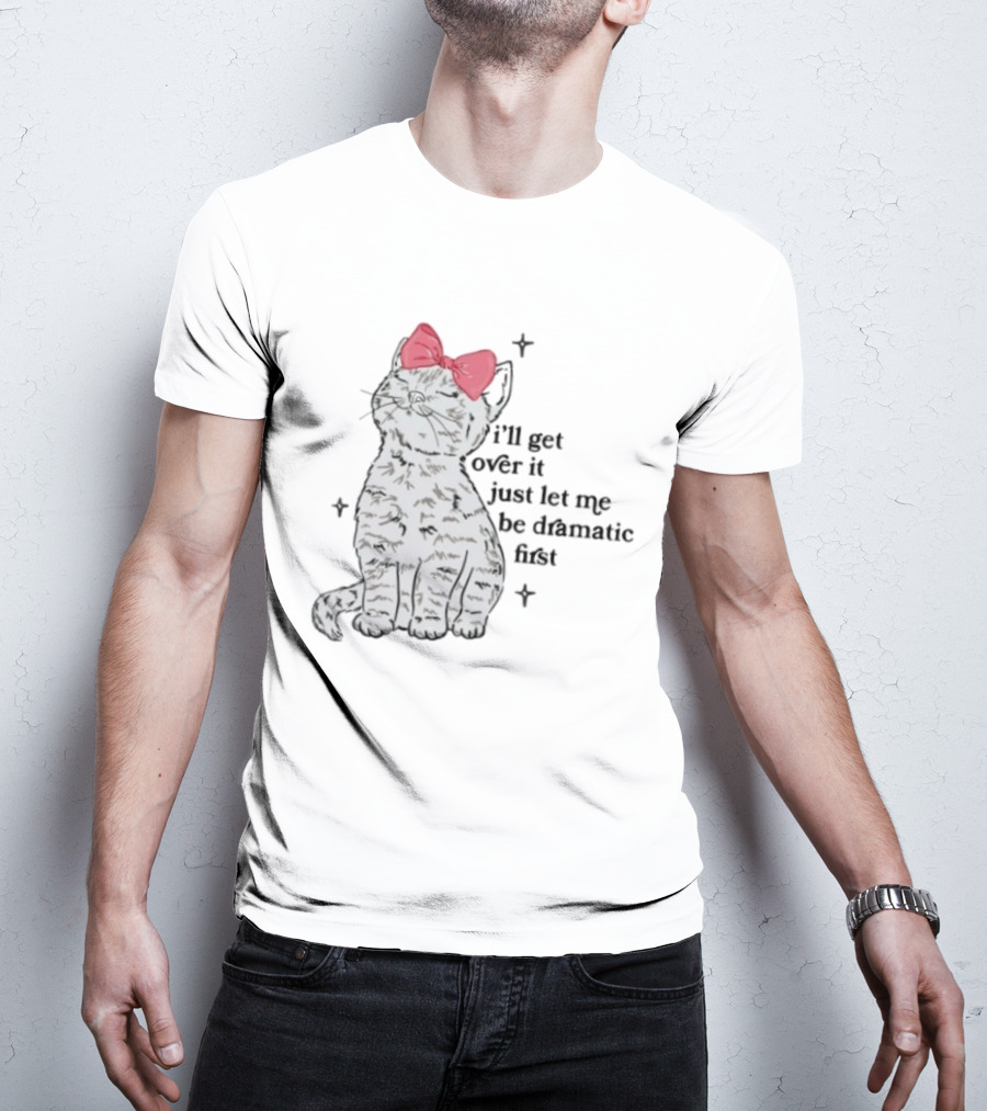 I'll Get Over It Just Let Me Be Dramatic First Cat With Pink Bow T-Shirt