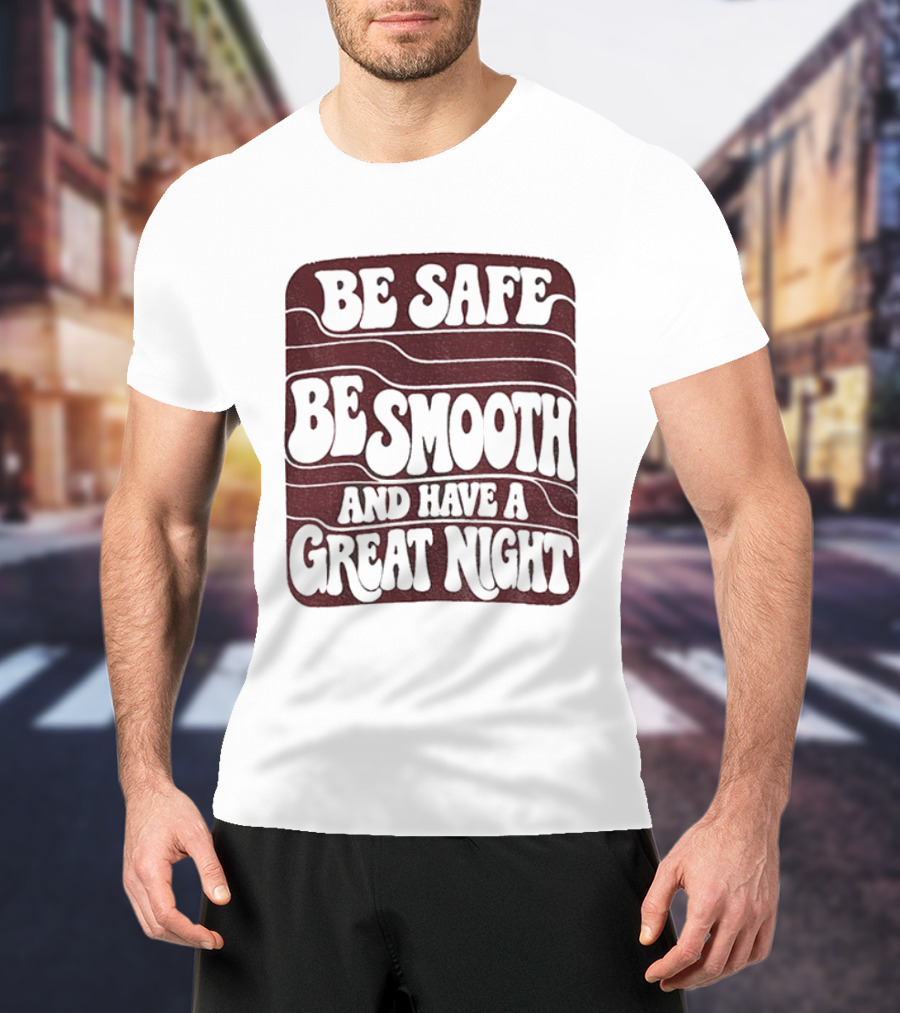 Be Safe Be Smooth And Have A Great Night T-Shirt