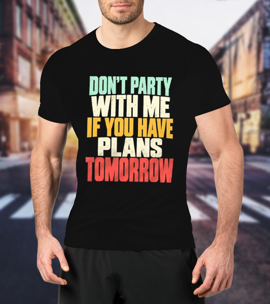 Don't Party With Me If You Have Plans Tomorrow Distressed T-Shirt