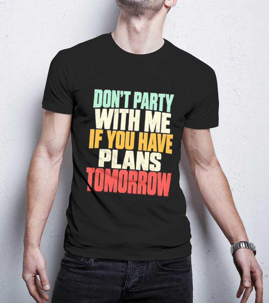 Don't Party With Me If You Have Plans Tomorrow Distressed T-Shirt