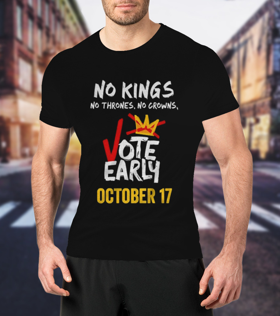 No Kings No Thrones No Crowns Vote Early October 17 T-Shirt
