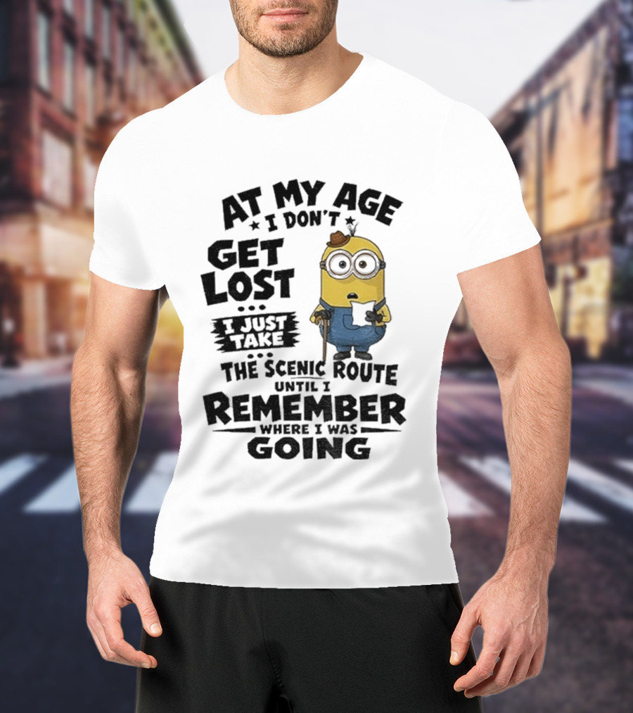 At My Age I Don't Get Lost I Just Take The Scenic Route Until I Remember Where I Was Going Minion T-Shirt