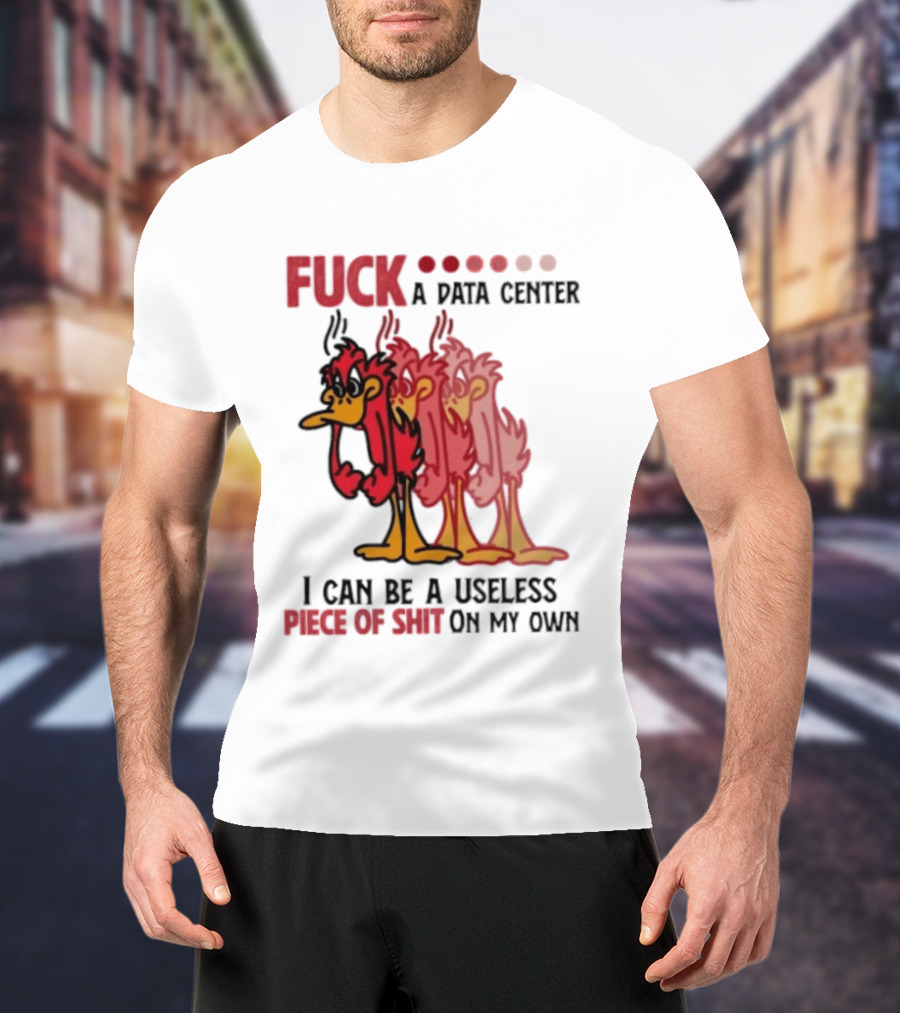 Fuck A Data Center I Can Be A Useless Piece Of Shit On My Own Cartoon Bird Illustration Multicolored Layers T-Shirt