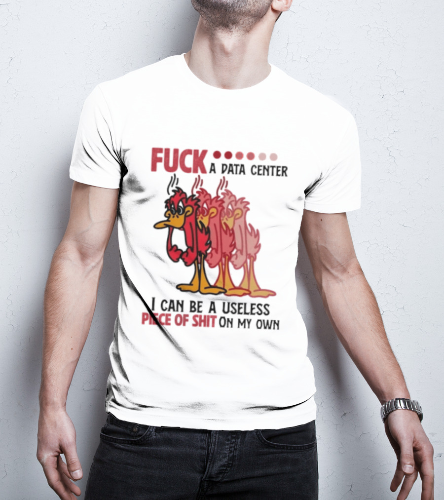 Fuck A Data Center I Can Be A Useless Piece Of Shit On My Own Cartoon Bird Illustration Multicolored Layers T-Shirt