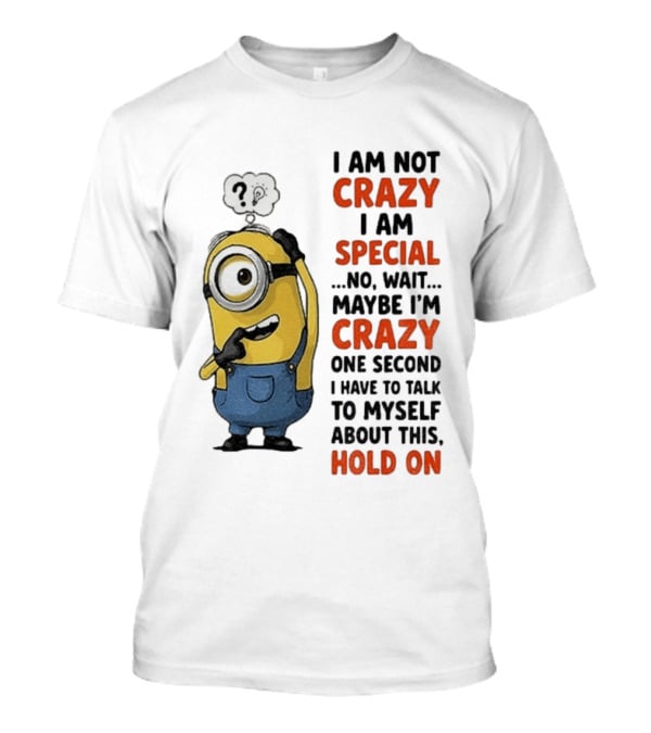 Minion Humor I Am Not Crazy I Am Special Funny Quote With Hold On And Talk To Myself T-Shirt